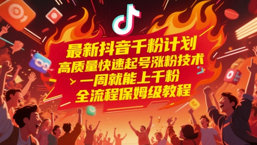 最新抖音千粉计划，高质量快速起号涨粉技术，一周就能上千粉，全流程保姆级教程-旺仔资源库