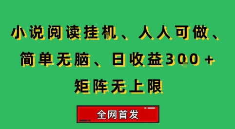 小说挂G阅读，人人可做，简单无脑，一天收益3张+矩阵无限上，全网首发【揭秘】-旺仔资源库