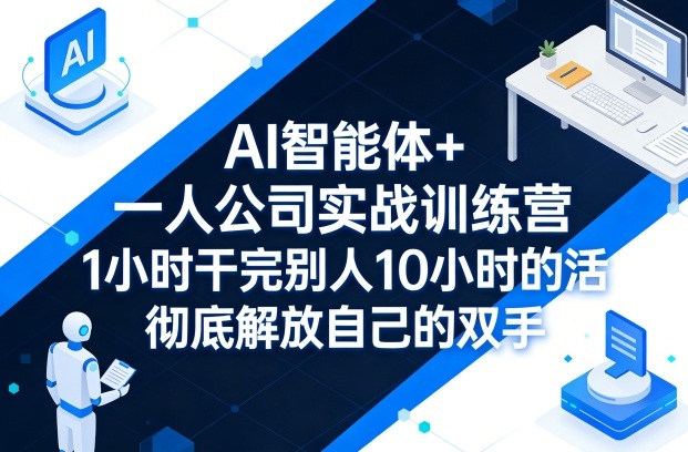 AI智能体+一人公司实战训练营，1小时干完别人10小时的活，彻底解放自己的双手-旺仔资源库
