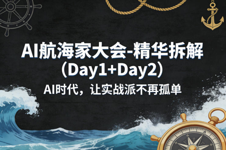 AI航海家大会-精华拆解(Day1+Day2)AI时代，让实战派不再孤单-旺仔资源库