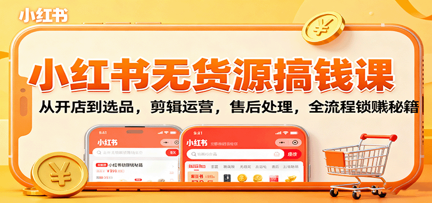 小红书无货源搞钱课：从开店到选品，剪辑运营，售后处理，全流程解锁赚钱秘籍-旺仔资源库
