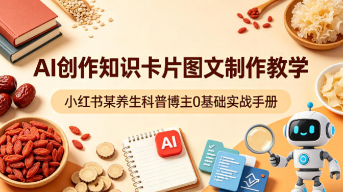 AI创作知识卡片图文制作教学，小红书某养生科普博主0基础实战手册-旺仔资源库