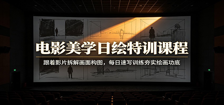 电影美学日绘特训课程：跟着影片拆解画面构图，每日速写训练夯实绘画功底-旺仔资源库