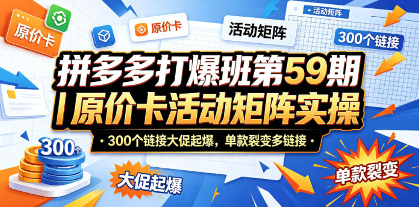 拼多多打爆班第59期｜原价卡活动矩阵实操，300个链接大促起爆，单款裂变多链接-旺仔资源库