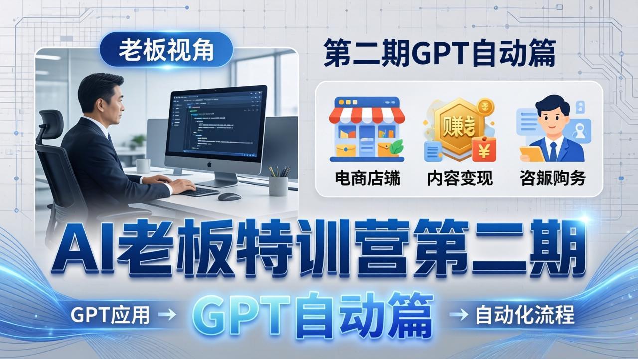 AI老板特训营第二期GPT自动篇:GPT应用+赚钱案例+自动化流程,老板AI降本增效课-旺仔资源库