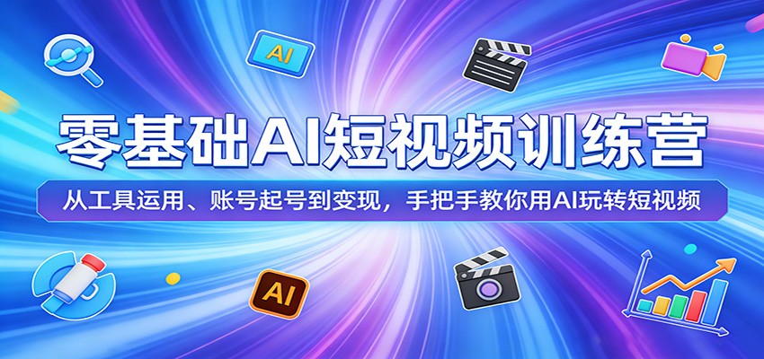 零基础AI短视频训练营:从工具运用、账号起号到变现,手把手教你用AI玩转短视频-旺仔资源库