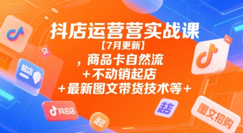 抖店运营实战课【9月更新】,商品卡自然流+不动销起店+最新图文带货技术等-旺仔资源库