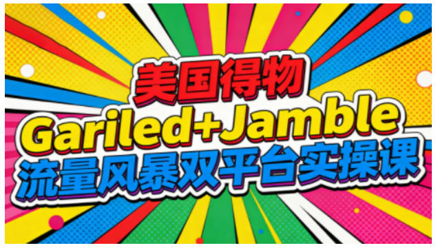 美国得物Gariled+Jamble流量风暴双平台实操课,两大美国热门平台全流程运营-旺仔资源库