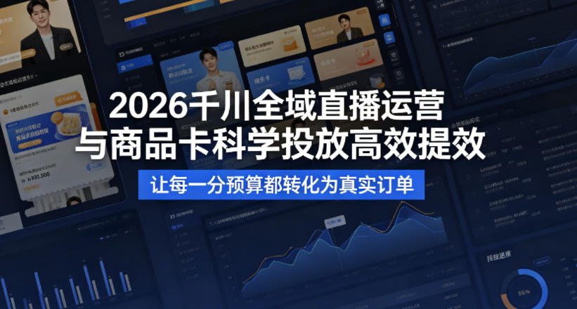 2026千川全域直播运营跟商品卡,科学投放,高效提效,让每一分预算都转化为真实订单-旺仔资源库