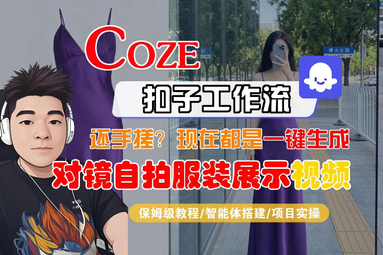 Coze智能体工作流一键生成“对镜自拍服装展示“短视频，全流程保姆级教学-旺仔资源库