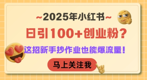 2025年小红书日引100+创业粉？这招新手抄作业也能爆流量！-旺仔资源库