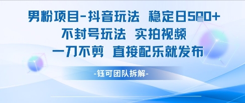 男粉项目抖音玩法稳定日收5张实拍视频一刀不剪直接配乐就发布不封号玩法-旺仔资源库