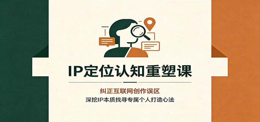 IP定位认知重塑课:纠正互联网创作误区,深挖IP本质找寻专属个人打造心法-旺仔资源库