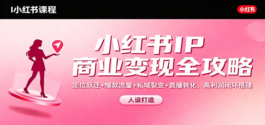 小红书IP商业变现全攻略：定位跃迁+爆款流量+私域裂变+直播转化，高利润闭环搭建-旺仔资源库