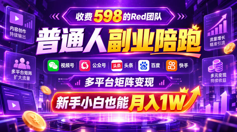 收费598的Red团队普通人副业陪跑,视频号、公众号、头条、百度、快手多平台矩阵变现,新手小白也能月入1W-旺仔资源库