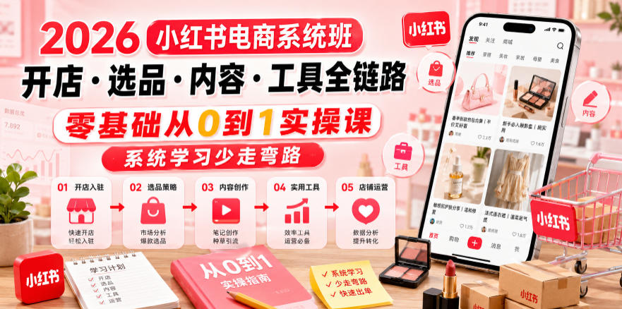 2026小红书电商系统班开店・选品・内容・工具全链路,零基础从0到1实操课,系统学习少走弯路-旺仔资源库