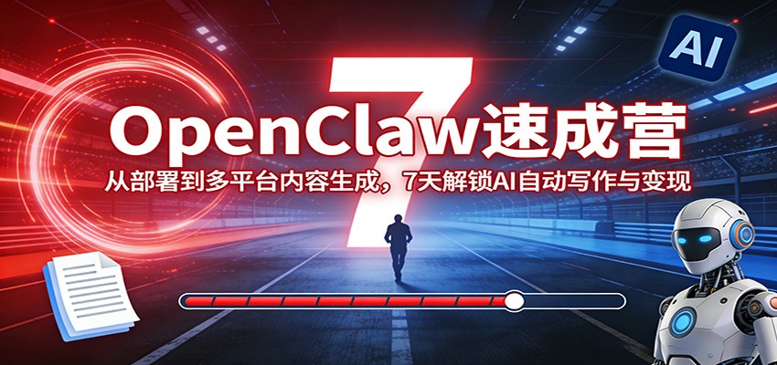 OpenClaw速成营:从部署到多平台内容生成,7天解锁AI自动写作与变现-旺仔资源库