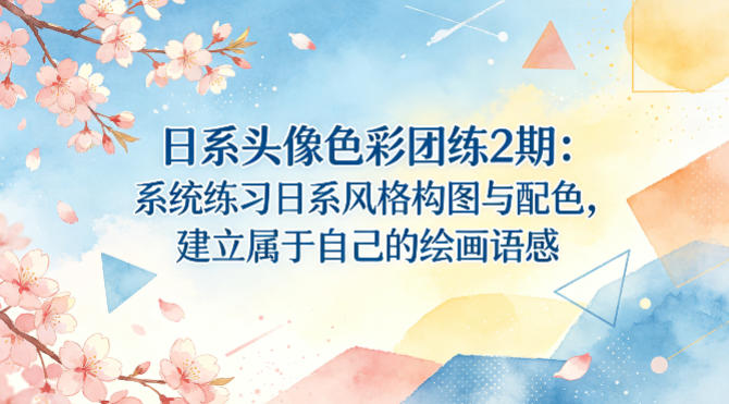 日系头像色彩团练2期：系统练习日系风格构图与配色，建立属于自己的绘画语感-旺仔资源库