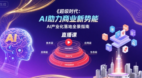 超级时代：AI助力商业新势能直播课，AI产业化落地全景指南-旺仔资源库
