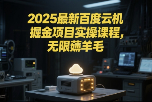 2025最新百度云机掘金项目实操课程单窗口保底5-10元月收益单窗口150+【揭秘】-旺仔资源库
