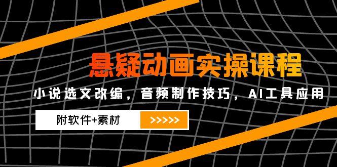悬疑动画实操课程，小说选文改编，音频制作技巧，AI工具应用(附软件+素材-旺仔资源库