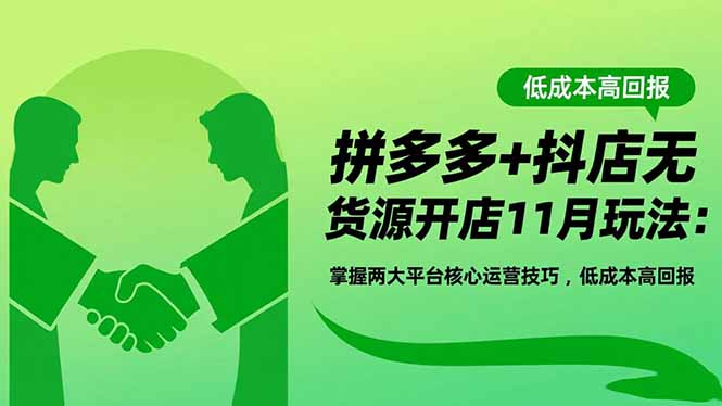 拼多多+抖店无货源开店11月玩法：掌握两大平台核心运营技巧，低成本高回报-旺仔资源库