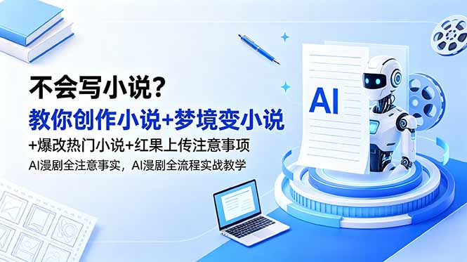 不会写小说?教你创作小说+梦境变小说+爆改热门小说+红果上传注意事项,AI漫剧全流程实战教学-旺仔资源库