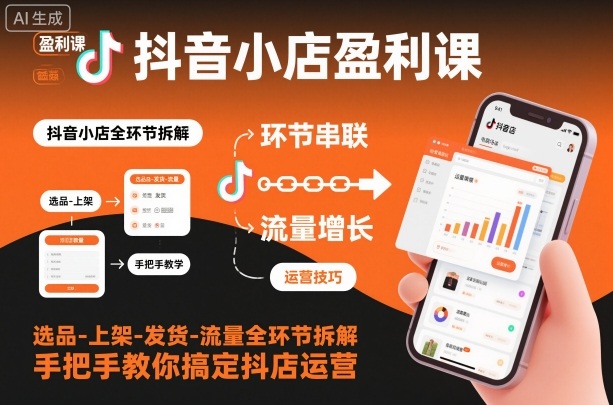 抖音小店盈利课-选品-上架-发货-流量全环节拆解,手把手教你搞定抖店运营-旺仔资源库