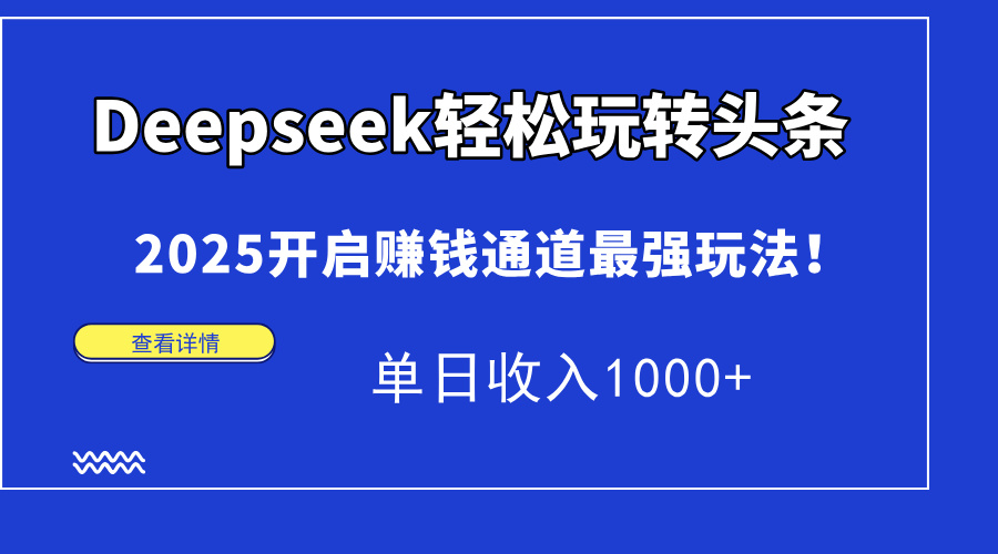 Deepseek轻松玩转头条，2025开启赚钱通道最强玩法！单日收入1000+-旺仔资源库