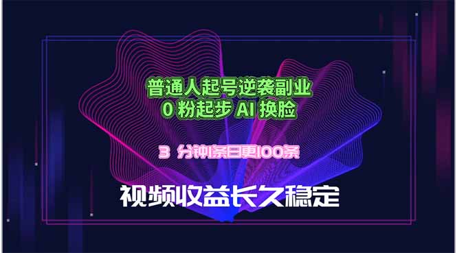 普通人起号逆袭副业，0 粉起步 AI 换脸，3 分钟1条日创100条视频收益长久稳定-旺仔资源库