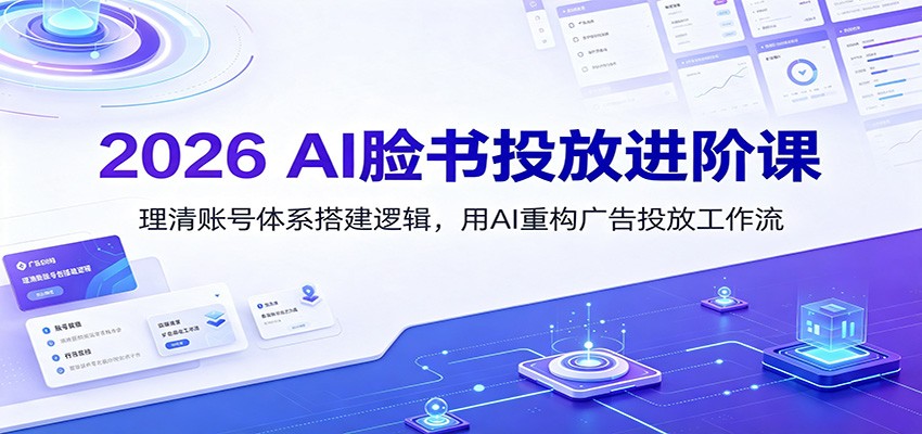 2026 AI脸书投放进阶课:理清账号体系搭建逻辑,用AI重构广告投放工作流(更新)-旺仔资源库