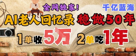 AI帮老人写回忆录，可以稳做50年的蓝海赛道，一单收2-3W，2单吃一年，长久可持续-旺仔资源库