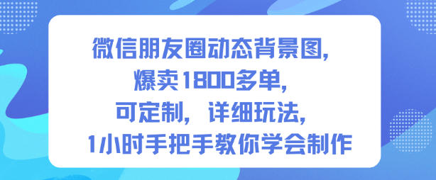 微信朋友圈动态背景图,爆卖1800多单,可定制,详细的玩法,1小时手把手教你学会制作【第一期】-旺仔资源库