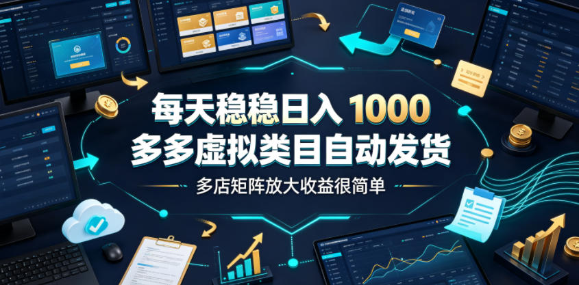 每天稳稳日入1000，多多虚拟类目自动发货，多店矩阵放大收益很简单【揭秘】-旺仔资源库