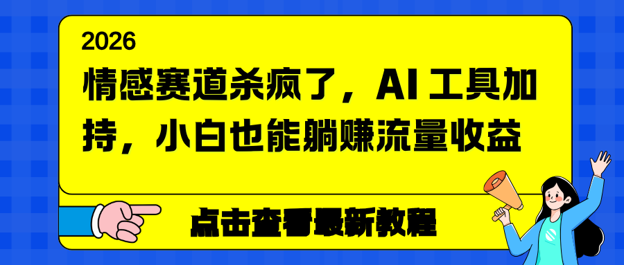 情感赛道杀疯了，AI 工具加持，小白也能躺赚流量收益-旺仔资源库