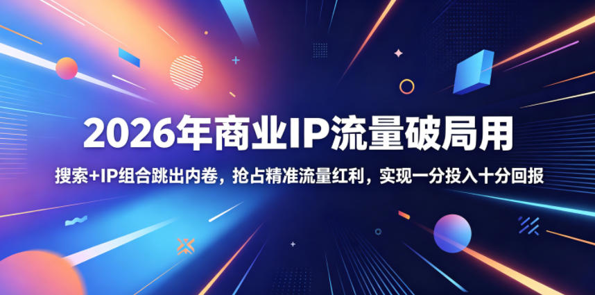 2026年商业IP流量破局用,搜索+IP组合跳出内卷,抢占精准流量红利,实现一分投入十分回报-旺仔资源库
