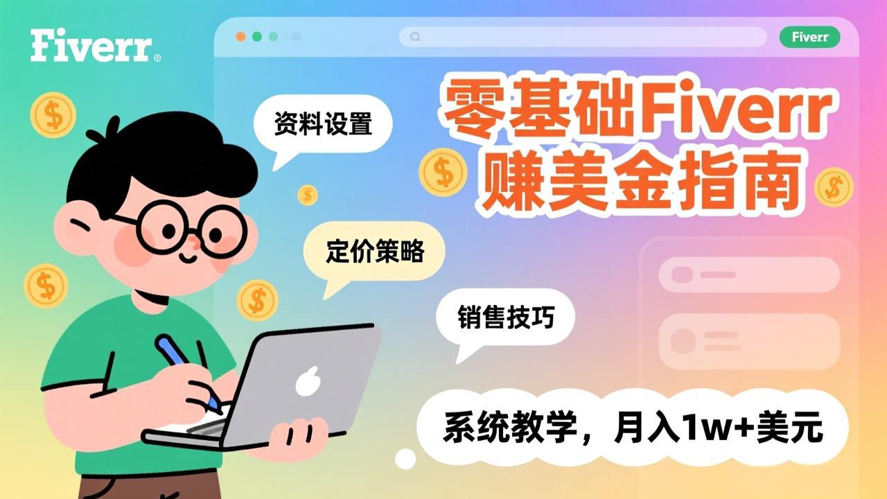 零基础Fiverr赚美金指南，涵盖资料设置、定价策略、销售技巧，系统教学，月入1w+美元-旺仔资源库