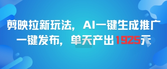 剪映拉新玩法，AI一键生成推广，一键发布，单天最高产出1925-旺仔资源库