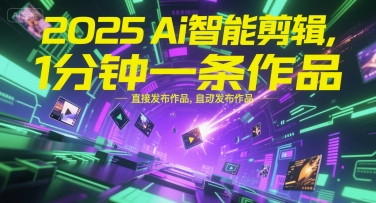 2025Ai智能剪辑，不需要剪辑，直接发布作品，自动剪辑，1分钟一条作品-旺仔资源库
