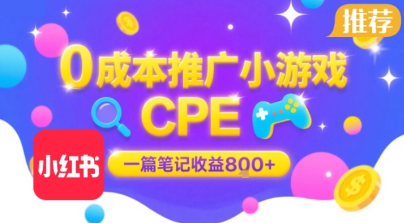 0成本小红书笔记推广小游戏CPE，一篇笔记收益8张+大厂稳定，抓紧冲!-旺仔资源库