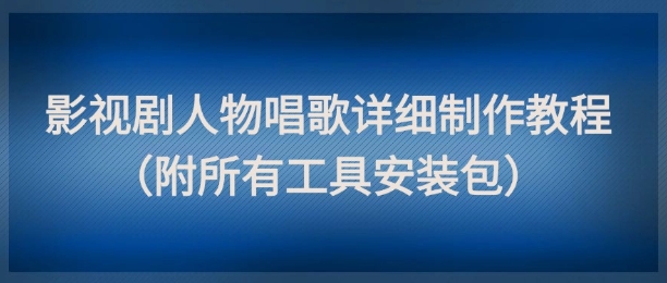 影视剧人物唱歌详细制作教程，点赞量动辄几十W(附所有工具安装包)-旺仔资源库