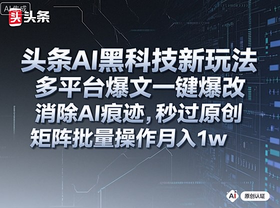 头条AI黑科技新玩法，多平台爆文一键爆改，消除AI痕迹，秒过原创，矩阵批量操作月入1w+【揭秘】-旺仔资源库