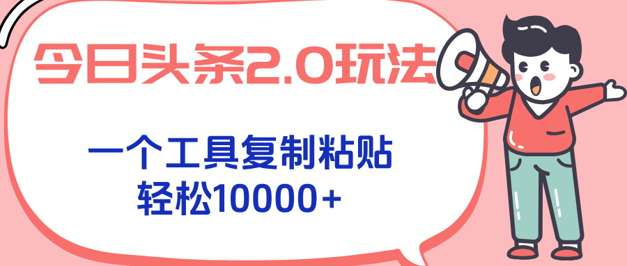 今日头条2.0玩法，一个工具复制粘贴，轻松月入1000+-旺仔资源库
