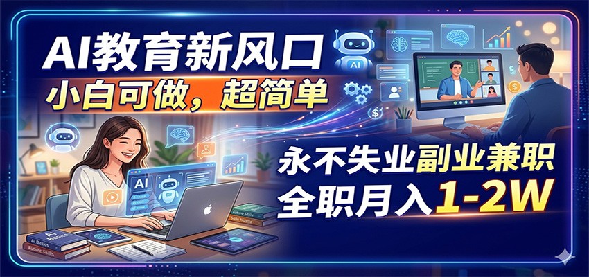 AI教育新风口，小白可做，超简单，永不失业副业兼职 全职月入1-2W-旺仔资源库