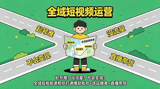 起号难?没流量?不会变现?全域短视频课帮你打通爆款账号+选品爆单+直播带货-旺仔资源库