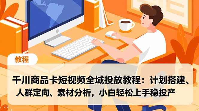 千川商品卡短视频全域投放教程:计划搭建、人群定向、素材分析,小白轻松上手稳投产-旺仔资源库