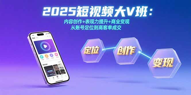 2025短视频大V班：内容创作+表现力提升+商业变现  从账号定位到高客单成交-旺仔资源库