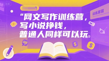 网文写作训练营，写小说挣钱，普通人同样可以玩-旺仔资源库