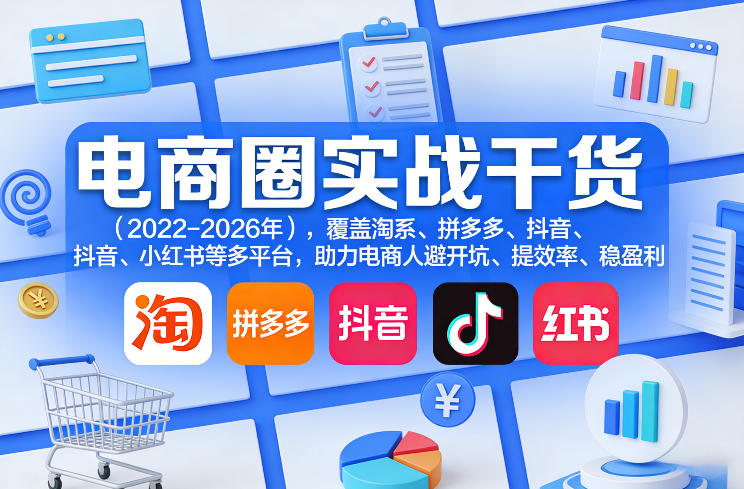 电商圈实战干货(2023-2026年),覆盖淘系、拼多多、抖音、小红书等多平台,助力电商人避开坑、提效率、稳盈利(更新08月31日)-旺仔资源库