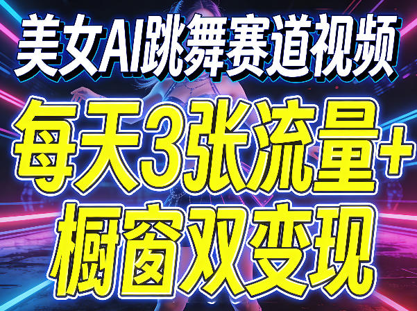 美女AI跳舞赛道视频，每天3张流量+橱窗双变现，新手保姆级制作教学-旺仔资源库